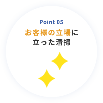 Point 05 お客様の立場に立った清掃